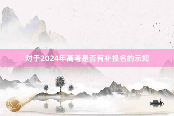 对于2024年高考是否有补报名的示知