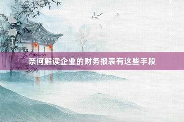 奈何解读企业的财务报表有这些手段