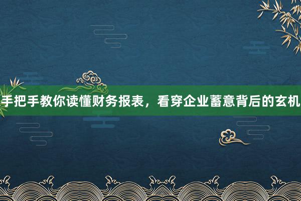 手把手教你读懂财务报表，看穿企业蓄意背后的玄机