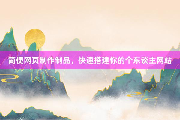 简便网页制作制品，快速搭建你的个东谈主网站