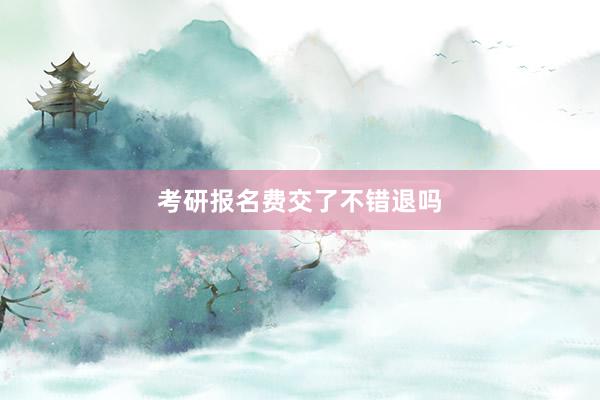 考研报名费交了不错退吗