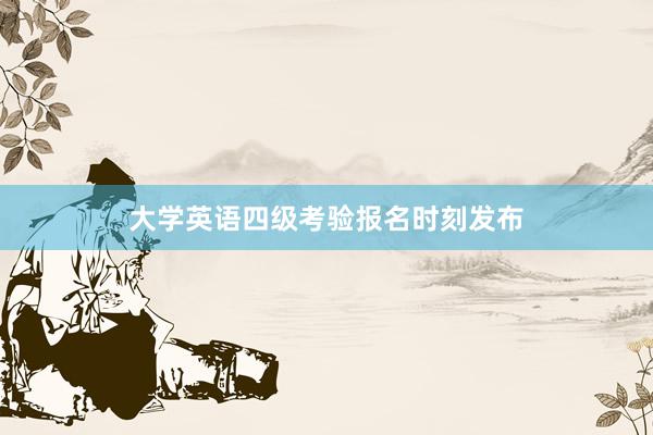 大学英语四级考验报名时刻发布