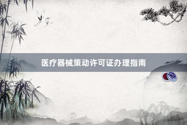 医疗器械策动许可证办理指南