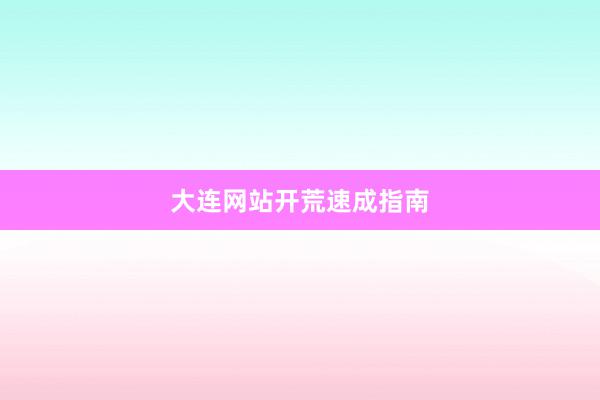 大连网站开荒速成指南