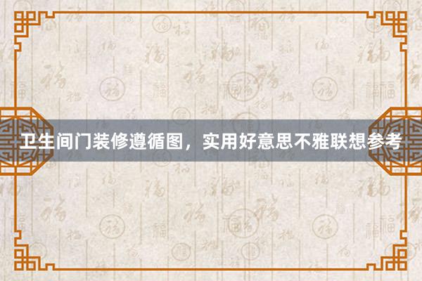卫生间门装修遵循图，实用好意思不雅联想参考