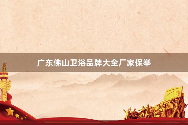 广东佛山卫浴品牌大全厂家保举
