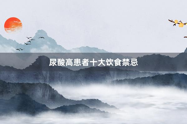 尿酸高患者十大饮食禁忌