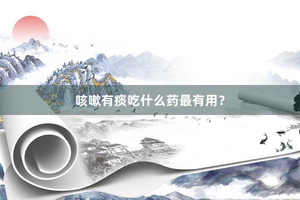 咳嗽有痰吃什么药最有用？